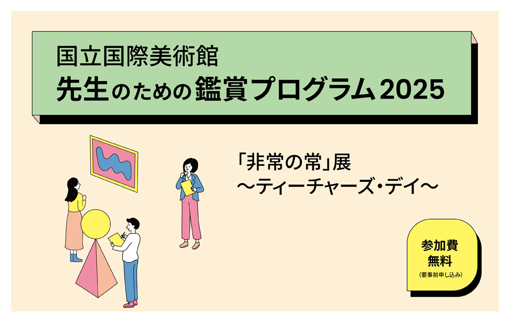 先生のための鑑賞プログラム2025「非常の常」展 ～ティーチャーズ・デイ～